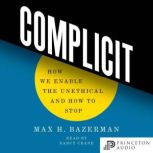 Complicit How We Enable the Unethical and How to Stop, Max H. Bazerman