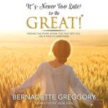 Its Never Too Late to Be Great!, Bernadette Greggory