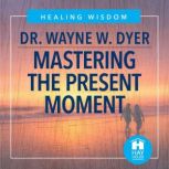 Mastering the Present Moment, Dr. Wayne W. Dyer