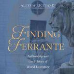 Finding Ferrante Authorship and the Politics of World Literature, Alessia Ricciardi