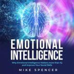 Emotional Intelligence Why Emotional Intelligence matters more than IQ and Improve your Social Skills, Mike Spencer