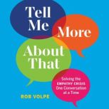Tell Me More About That Solving the Empathy Crisis One Conversation at a Time, Rob Volpe