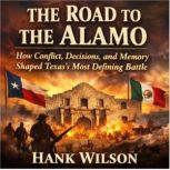 The Road to the Alamo How Conflict, ..., Hank Wilson