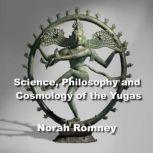 Science, Philosophy and Cosmology of the Yugas Ancient Esoteric Wisdom from the Sages of India, NORAH ROMNEY