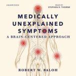 Medically Unexplained Symptoms A Brain-Centered Approach, Robert W. Baloh