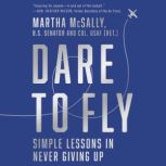 Dare to Fly Simple Lessons in Never Giving Up, Martha McSally