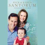 Bella's Gift How One Little Girl Transformed Our Family and Inspired a Nation, Rick Santorum