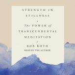 Strength in Stillness The Power of Transcendental Meditation, Bob Roth