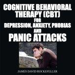Cognitive Behavioral Therapy (CBT) For Depression, Anxiety, Phobias, and Panic Attacks, James David Rockefeller