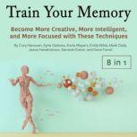 Train Your Memory Become More Creative, More Intelligent, and More Focused with These Techniques, Dave Farrel