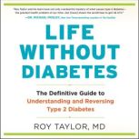 Life Without Diabetes The Definitive Guide to Understanding and Reversing Type 2 Diabetes, Roy Taylor