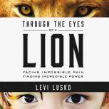 Through the Eyes of a Lion Facing Impossible Pain, Finding Incredible Power, Levi Lusko