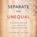 Separate and Unequal The Kerner Commission and the Unraveling of American Liberalism, Steven M. Gillon