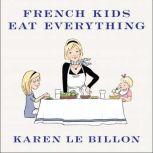 French Kids Eat Everything How Our Family Moved to France, Cured Picky Eating, Banned Snacking, and Discovered 10 Simple Rules for Raising Happy, Healthy Eaters, Karen Le Billon