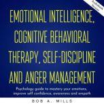 Emotional intelligence, cognitive behavioral therapy, self-discipline and anger management: Psychology guide to mastery your emotions, improve self confidence, awareness and empath, Bob A. Mills