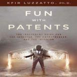 Fun with Patents: The Irreverent Guide for the Investor, the Entrepreneur, and the Inventor, Kfir Luzzatto