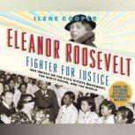 Eleanor Roosevelt, Fighter for Justice Her Impact on the Civil Rights Movement, the White House, and the World, Ilene Cooper