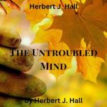 Herbert J. Hall  The Untroubled Mind..., Herbert J. Hall