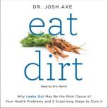 Eat Dirt Why Leaky Gut May Be the Root Cause of Your Health Problems and 5 Surprising Steps to Cure It, Dr. Josh Axe