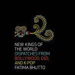 New Kings of the World Dispatches from Bollywood, Dizi, and K-Pop, Fatima Bhutto