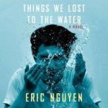 Things We Lost to the Water A novel, Eric Nguyen