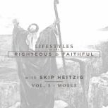 Moses Lifestyles of the Righteous and Faithful, Vol. 3, Skip Heitzig