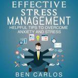 Effective Stress Management Helpful Tips to Overcome Anxiety and Stress, Ben Carlos