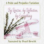 By Reason, by Reflection, by Everything A Pride and Prejudice Variation, P. O. Dixon