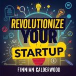 Revolutionize Your Startup Secrets t..., Finnian Calderwood