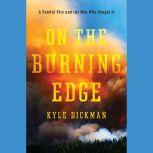 On the Burning Edge A Fateful Fire and the Men Who Fought It, Kyle Dickman