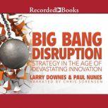 Big Bang Disruption Strategy in the Age of Devestating Innovation, Larry Downes