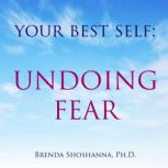 Your Best Self Undoing Fear, Brenda Shoshanna