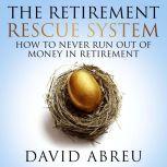 Retirement Rescue System, The - How To Never Run Out Of Money In Retirement, David Abreu