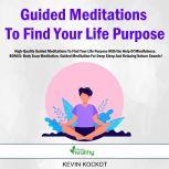 Guided Meditations To Find Your Life Purpose High-Quality Guided Meditations To Find Your Life Purpose With the Help Of Mindfulness. BONUS: Body Scan Meditation, Guided Meditation For Deep Sleep And Relaxing Nature Sounds!, Kevin Kockot