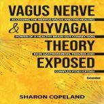 Vagus Nerve & Polyvagal Theory Exposed (Extended) Accessing the Nervus Vagus and the Power of a Healthy Brain-Gut Connection, Ease Gastroparesis, Trauma and Complex PTSD (CPTSD), Sharon Copeland