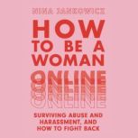 How to Be a Woman Online Surviving Abuse and Harassment, and How to Fight Back, Nina Jankowicz