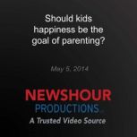 Should kids happiness be the goal of ..., PBS NewsHour