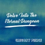 Delve Into The Eternal Dungeon, Gregory Pierce