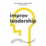 Improv Leadership How to Lead Well in Every Moment, Stan Endicott