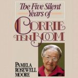The Five Silent Years of Corrie Ten B..., Pamela Rosewell Moore