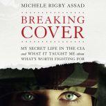 Breaking Cover My Secret Life in the CIA and What it Taught Me About What's Worth Fighting For, Michele Rigby Assad