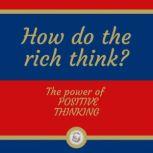 HOW DO THE RICH THINK? The power of POSITIVE THINKING, LIBROTEKA