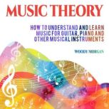 Music Theory How To Understand And Learn Music For Guitar, Piano And Other Musical Instruments, Woody Morgan