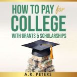 How to Pay for College with Grants an..., A.R. Peters