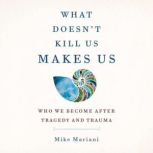 What Doesn't Kill Us Makes Us Who We Become After Tragedy and Trauma, Mike Mariani