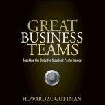 Great Business Teams Cracking the Code for Standout Performance, Howard M. Guttman