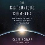 The Copernicus Complex Our Cosmic Significance in a Universe of Planets and Probabilities, Caleb Scharf