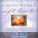 Strong Women, Soft Hearts A Woman’s Guide to Cultivating a Wise Heart and a Passionate Life, Paula Rinehart