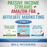 Passive Income Streams + Amazon FBA for Beginners + Affiliate Marketing: 3 In 1 Proven Ways and Strategies to Create an Online Business and Make Profits from Anywhere, Bill Rogers