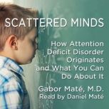 Scattered Minds The Origins and Healing of Attention Deficit Disorder, Gabor Mate